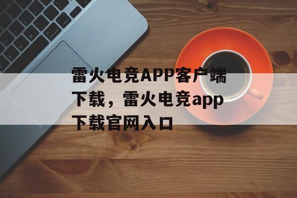 雷火电竞APP客户端下载，雷火电竞app下载官网入口