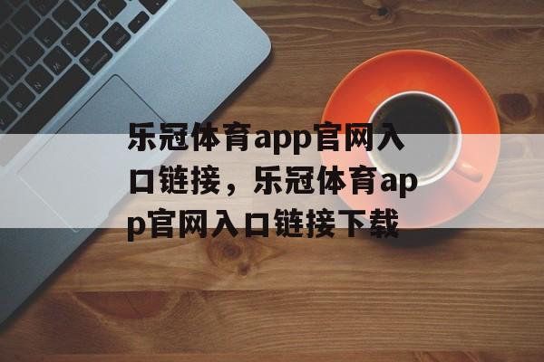 乐冠体育app官网入口链接，乐冠体育app官网入口链接下载