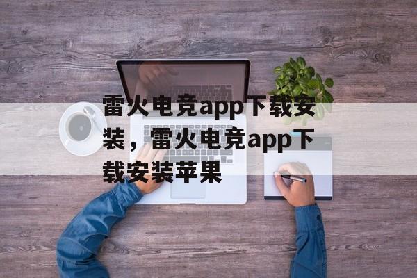 雷火电竞app下载安装，雷火电竞app下载安装苹果