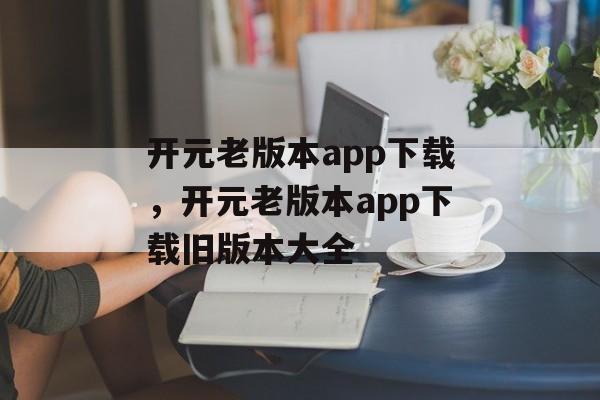 开元老版本app下载，开元老版本app下载旧版本大全