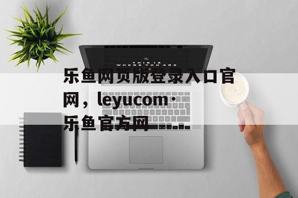 乐鱼网页版登录入口官网，leyucom·乐鱼官方网