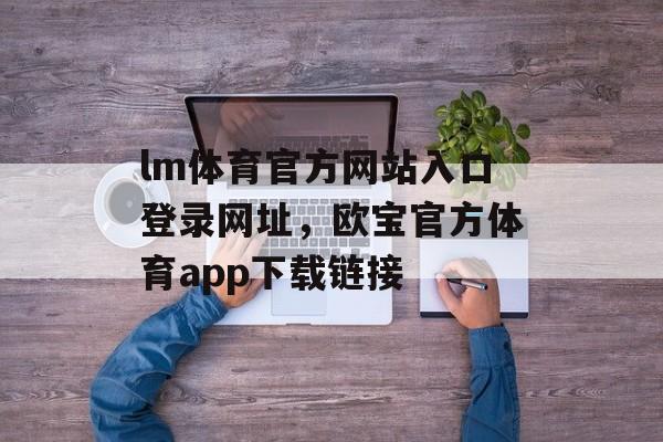 lm体育官方网站入口登录网址，欧宝官方体育app下载链接