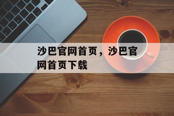 沙巴官网首页，沙巴官网首页下载